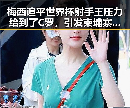 梅西追平世界杯射手王压力给到了C罗,引发柬埔寨押解回国犯罪集团骨干事件