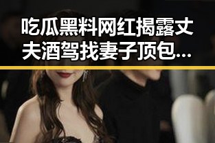 吃瓜黑料网红揭露丈夫酒驾找妻子顶包，未来还能否领到外卖红包成为热议焦点