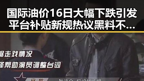 国际油价16日大幅下跌引发平台补贴新规热议黑料不打烊在线吃瓜爆瓜2
