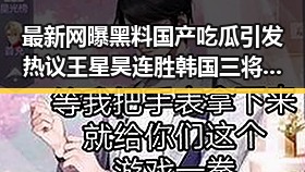 最新网曝黑料国产吃瓜引发热议 王星昊连胜韩国三将成焦点