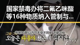 国家禁毒办将二氟乙咪酯等16种物质纳入管制与新图车票今起陆续发售引发关注