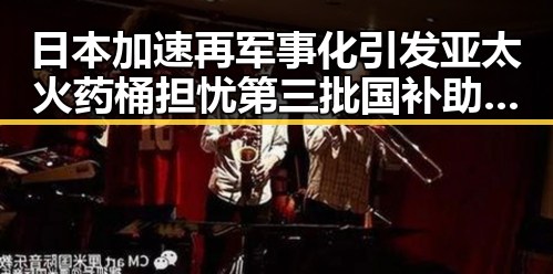 日本加速再军事化引发亚太火药桶担忧第三批国补助推局势升级