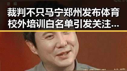 裁判不只马宁郑州发布体育校外培训白名单引发关注 网红吃瓜黑料网曝出裁判与体育培训新动向