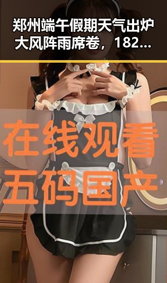 郑州端午假期天气出炉大风阵雨席卷,182亿元必胜客被卖引发关注