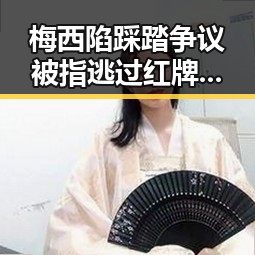 梅西陷踩踏争议被指逃过红牌，青海海西州直辖区40分钟连震8次引发关注