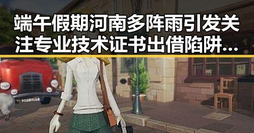 端午假期河南多阵雨引发关注 专业技术证书出借陷阱曝光