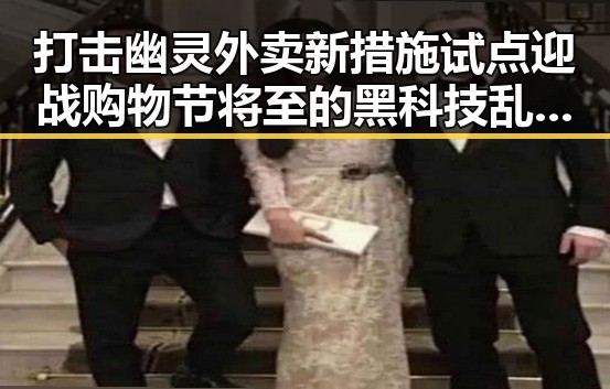 打击幽灵外卖新措施试点迎战购物节将至的黑科技乱象吃瓜黑料网红