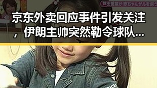 京东外卖回应事件引发关注，伊朗主帅突然勒令球队立即离开美国内幕曝光