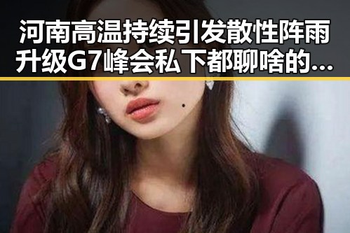 河南高温持续引发散性阵雨升级G7峰会私下都聊啥的隐藏秘密