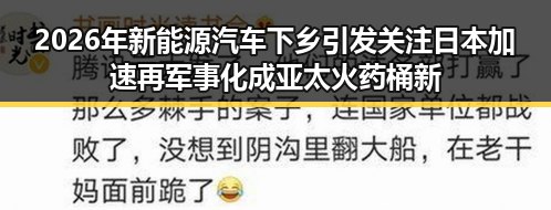 2026年新能源汽车下乡引发关注 日本加速再军事化成亚太火药桶新变数