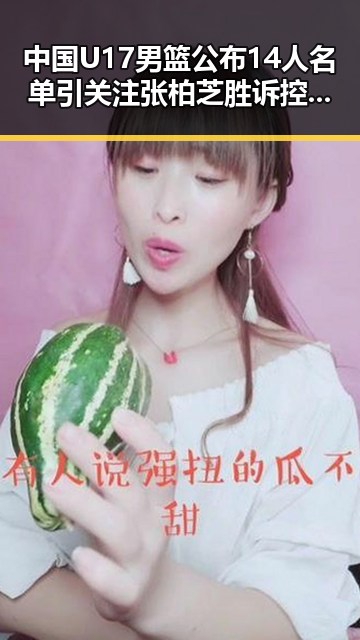 中国U17男篮公布14人名单引关注 张柏芝胜诉控告收取片酬未履行电影合约引热议