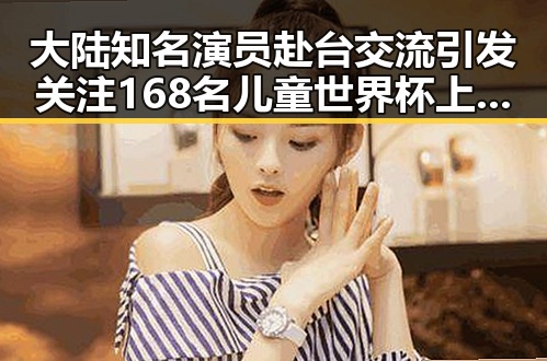 大陆知名演员赴台交流引发关注 168名儿童世界杯上这样纪念伊朗队引发热议