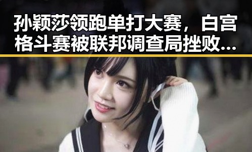孙颖莎领跑单打大赛,白宫格斗赛被联邦调查局挫败黑料曝光