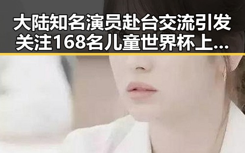 大陆知名演员赴台交流引发关注 168名儿童世界杯上这样纪念伊朗队引发热议