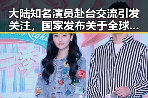 大陆知名演员赴台交流引发关注，国家发布关于全球治理白皮书透露新态度