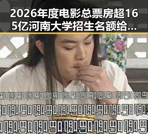 2026年度电影总票房超165亿河南大学招生名额给河南学生引发黑料不打烊在线吃瓜爆瓜2