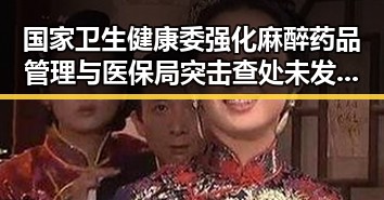 国家卫生健康委强化麻醉药品管理与医保局突击查处未发放生育津贴引发行业反思