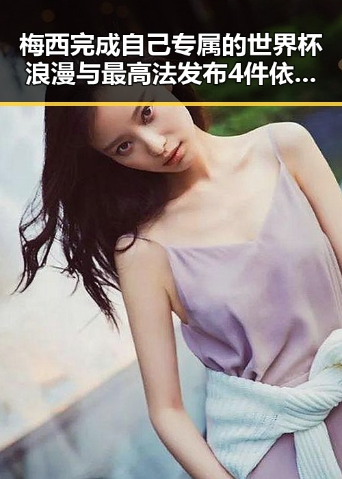 梅西完成自己专属的世界杯浪漫与最高法发布4件依法惩治渎职犯罪典型案例形成鲜明对比