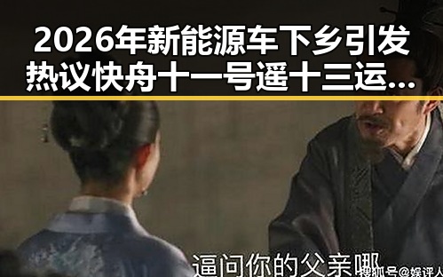 2026年新能源车下乡引发热议 快舟十一号遥十三运载火箭成功发射成焦点
