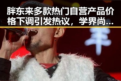 胖东来多款热门自营产品价格下调引发热议,学界尚未达成统一结论的“雨带真”话题引爆最新网曝黑料国产吃瓜