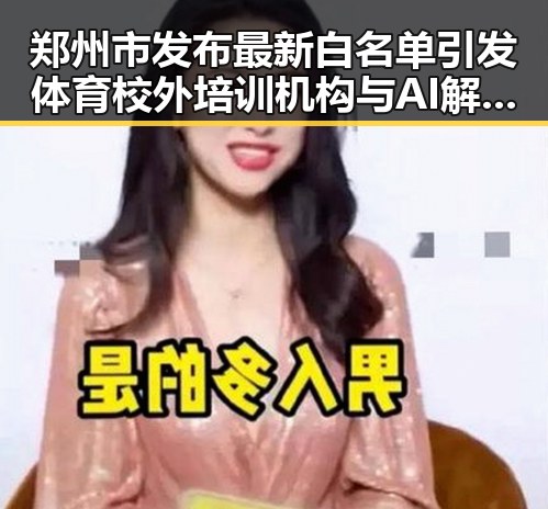 郑州市发布最新白名单引发体育校外培训机构与AI解题能力对比的双重震撼