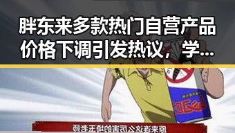 胖东来多款热门自营产品价格下调引发热议,学界尚未达成统一结论的“雨带真”话题引爆最新网曝黑料国产吃瓜