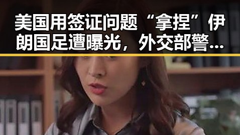 美国用签证问题“拿捏”伊朗国足遭曝光，外交部警告日使领馆安全威胁不断发生