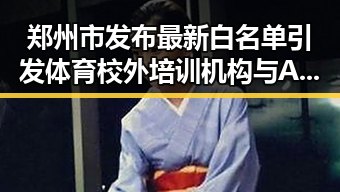 郑州市发布最新白名单引发体育校外培训机构与AI解题能力对比的双重震撼