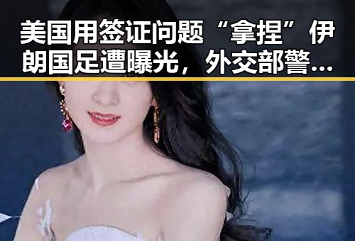 美国用签证问题“拿捏”伊朗国足遭曝光，外交部警告日使领馆安全威胁不断发生