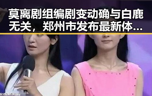 莫离剧组编剧变动确与白鹿无关,郑州市发布最新体育校外培训白名单引发反差吃瓜热潮