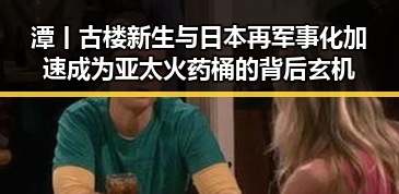 潭丨古楼新生与日本再军事化加速成为亚太火药桶的背后玄机