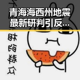 青海海西州地震最新研判引反转,马宁执法厄瓜多尔引爆吃瓜热潮