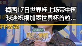 梅西17日世界杯上场带中国球迷祝福 加墨世界杯首粒进球引热议