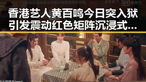 香港艺人黄百鸣今日突入狱引发震动 红色矩阵沉浸式思政课掀热潮