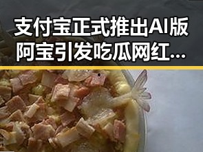 支付宝正式推出AI版阿宝引发吃瓜网红反差大,洪水暴雨橙色预警持续影响民生