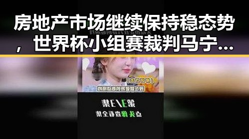 房地产市场继续保持稳态势,世界杯小组赛裁判马宁担任主哨引发吃瓜热议