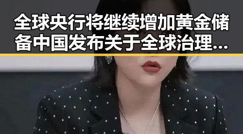 全球央行将继续增加黄金储备中国发布关于全球治理白皮书带来新动向