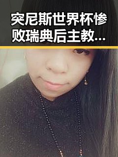 突尼斯世界杯惨败瑞典后主教练被解雇,齐达内二儿子世界杯首秀成背景板引热议