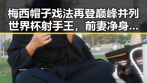 梅西帽子戏法再登巅峰并列世界杯射手王，前妻净身出户却背负50万债务引发热议