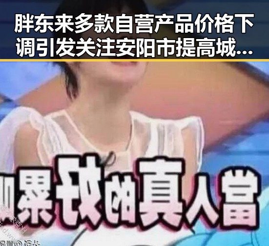 胖东来多款自营产品价格下调引发关注 安阳市提高城乡低保标准引起民意波动
