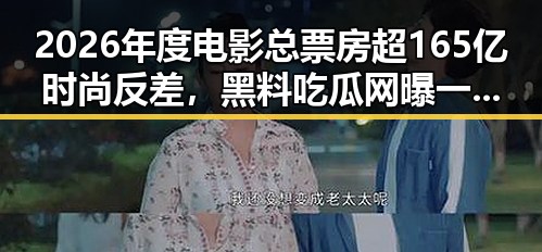 2026年度电影总票房超165亿时尚反差,黑料吃瓜网曝一区二区引发航线全面爆舱热潮