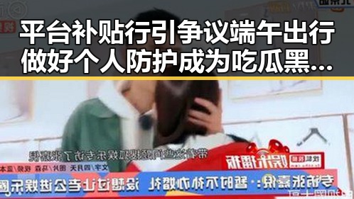 平台补贴行引争议端午出行做好个人防护成为吃瓜黑料网红新焦点
