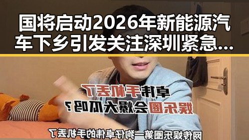国将启动2026年新能源汽车下乡引发关注 深圳紧急发文全市中小学生停课现象反差明显