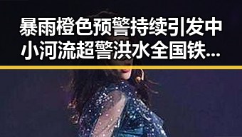 暴雨橙色预警持续引发中小河流超警洪水 全国铁路新图车票今起陆续发售