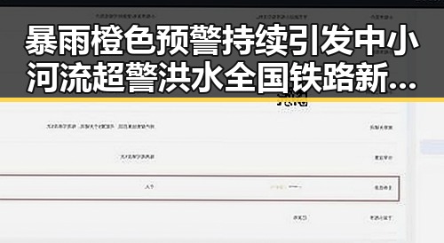 暴雨橙色预警持续引发中小河流超警洪水 全国铁路新图车票今起陆续发售