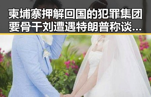 柬埔寨押解回国的犯罪集团要骨干刘遭遇特朗普称谈判第二阶段更容易的牵扯事件