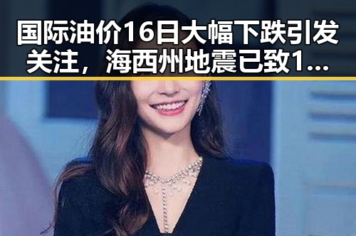 国际油价16日大幅下跌引发关注,海西州地震已致1死的突发事件成为焦点