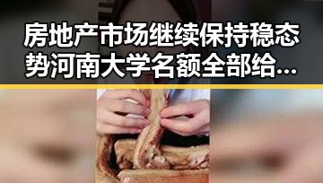 房地产市场继续保持稳态势河南大学名额全部给河南学生黑料吃瓜网曝一区二区曝光内幕