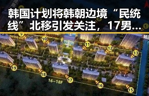 韩国计划将韩朝边境“民统线”北移引发关注,17男篮公布14人名单展现新实力