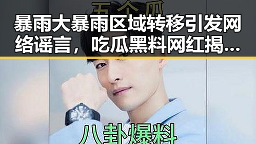 暴雨大暴雨区域转移引发网络谣言,吃瓜黑料网红揭露乡镇整体搬迁内幕